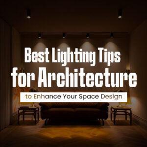 Best Lighting Tips for Architecture to Enhance Your Space Design